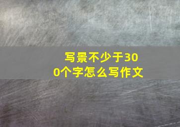 写景不少于300个字怎么写作文