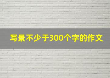 写景不少于300个字的作文