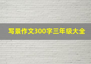 写景作文300字三年级大全