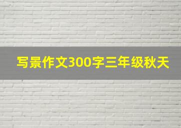 写景作文300字三年级秋天