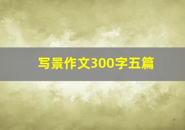 写景作文300字五篇