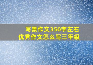 写景作文350字左右优秀作文怎么写三年级