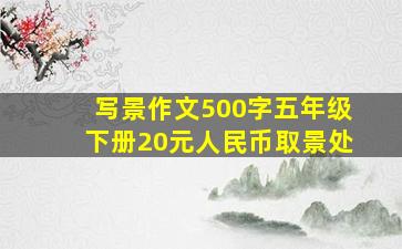 写景作文500字五年级下册20元人民币取景处