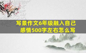 写景作文6年级融入自己感情500字左右怎么写