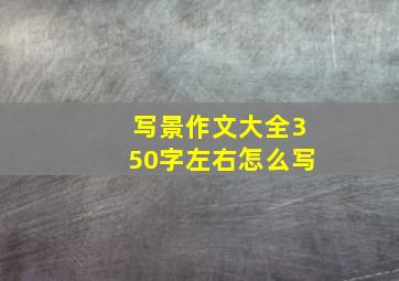 写景作文大全350字左右怎么写