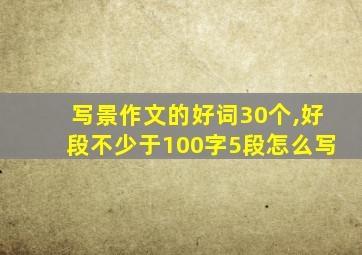 写景作文的好词30个,好段不少于100字5段怎么写