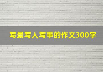 写景写人写事的作文300字