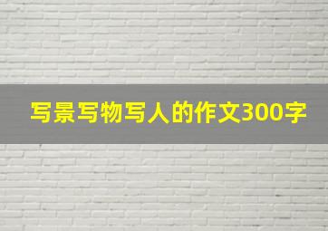 写景写物写人的作文300字