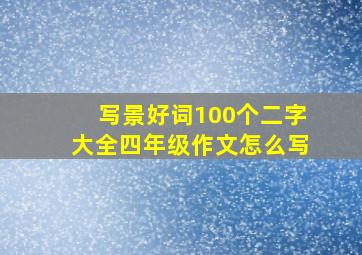 写景好词100个二字大全四年级作文怎么写