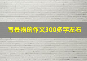 写景物的作文300多字左右