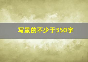 写景的不少于350字