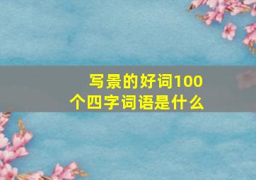 写景的好词100个四字词语是什么