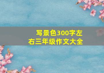 写景色300字左右三年级作文大全