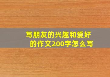 写朋友的兴趣和爱好的作文200字怎么写