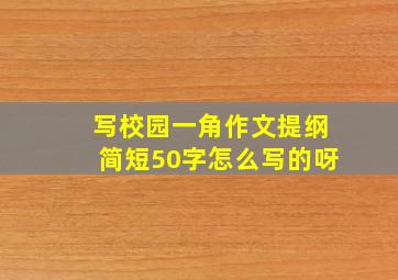 写校园一角作文提纲简短50字怎么写的呀