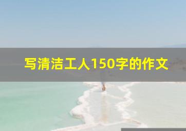 写清洁工人150字的作文