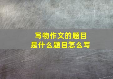 写物作文的题目是什么题目怎么写