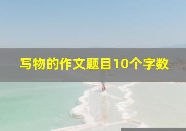 写物的作文题目10个字数