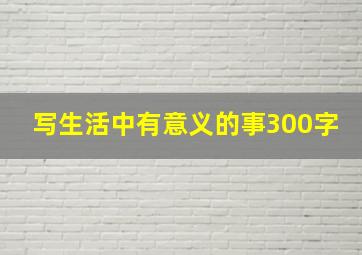 写生活中有意义的事300字