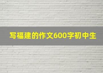 写福建的作文600字初中生