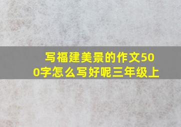 写福建美景的作文500字怎么写好呢三年级上