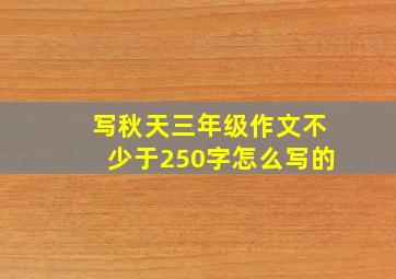 写秋天三年级作文不少于250字怎么写的