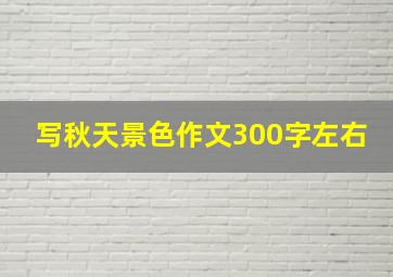 写秋天景色作文300字左右