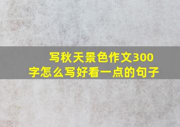 写秋天景色作文300字怎么写好看一点的句子