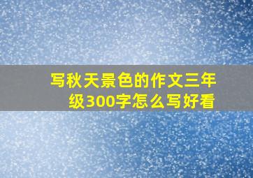 写秋天景色的作文三年级300字怎么写好看