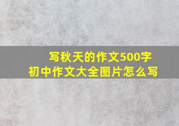 写秋天的作文500字初中作文大全图片怎么写