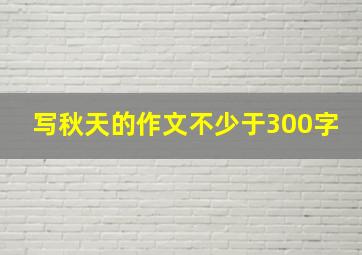 写秋天的作文不少于300字