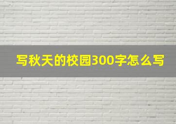 写秋天的校园300字怎么写