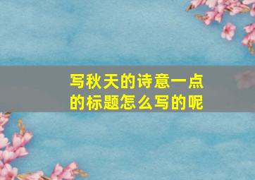 写秋天的诗意一点的标题怎么写的呢