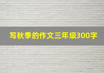 写秋季的作文三年级300字