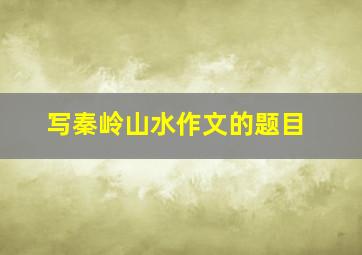 写秦岭山水作文的题目