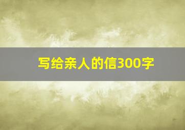 写给亲人的信300字