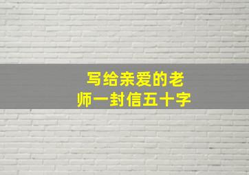 写给亲爱的老师一封信五十字