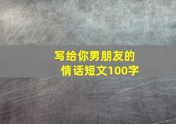 写给你男朋友的情话短文100字