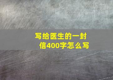 写给医生的一封信400字怎么写