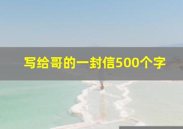 写给哥的一封信500个字