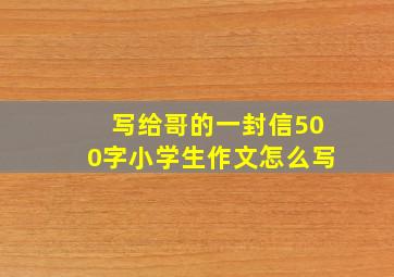 写给哥的一封信500字小学生作文怎么写