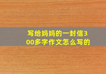 写给妈妈的一封信300多字作文怎么写的