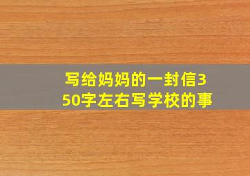 写给妈妈的一封信350字左右写学校的事