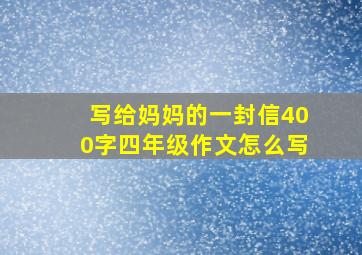 写给妈妈的一封信400字四年级作文怎么写