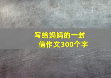 写给妈妈的一封信作文300个字