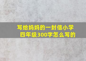 写给妈妈的一封信小学四年级300字怎么写的