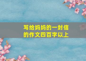 写给妈妈的一封信的作文四百字以上