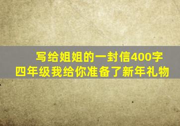 写给姐姐的一封信400字四年级我给你准备了新年礼物