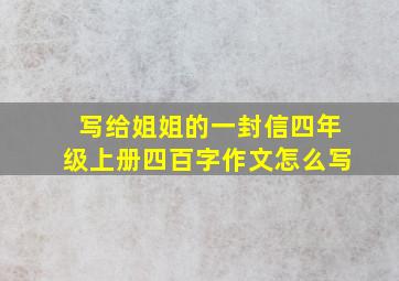 写给姐姐的一封信四年级上册四百字作文怎么写