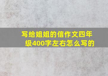 写给姐姐的信作文四年级400字左右怎么写的